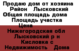 Продаю дом от хозяина  › Район ­ Лысковский › Общая площадь дома ­ 90 › Площадь участка ­ 33 › Цена ­ 2 500 000 - Нижегородская обл., Лысковский р-н, Кисловка с. Недвижимость » Дома, коттеджи, дачи продажа   